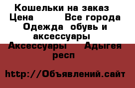 Кошельки на заказ › Цена ­ 800 - Все города Одежда, обувь и аксессуары » Аксессуары   . Адыгея респ.